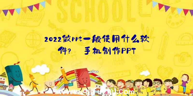 2022做ppt一般使用什么软件？